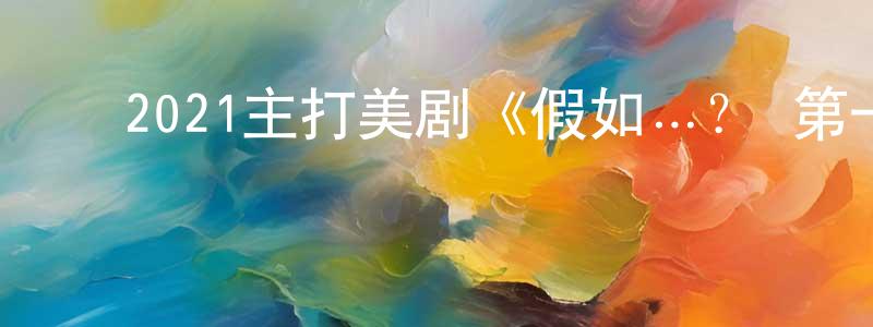 ﻿陈安栋的动漫综艺大全,﻿2021主打美剧《假如…？ 第一季》更新第09集[中英双字]迅雷下载_电影天堂